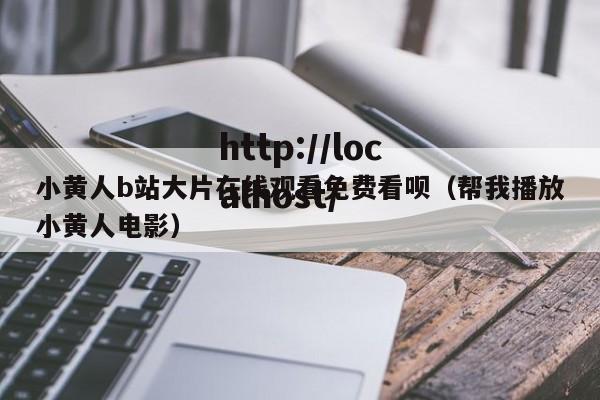 小黄人b站大片在线观看免费看呗（帮我播放小黄人电影）
