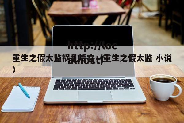 重生之假太监祸乱后宫（重生之假太监 小说）